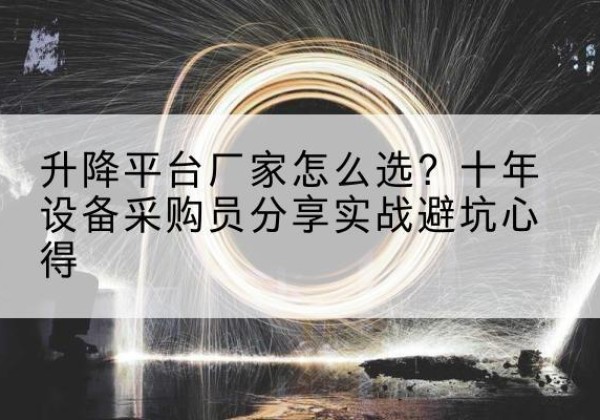 港北升降平台厂家-怎么选？十年设备采购员分享实战避坑心得