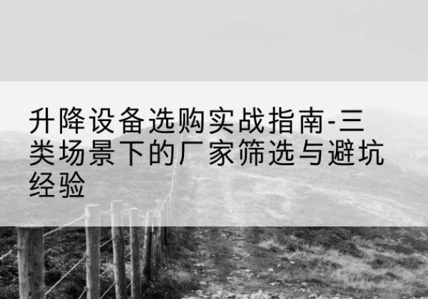 港北移动式升降机厂家推荐-升降设备选购实战指南-三类场景下的厂家筛选与避坑经验