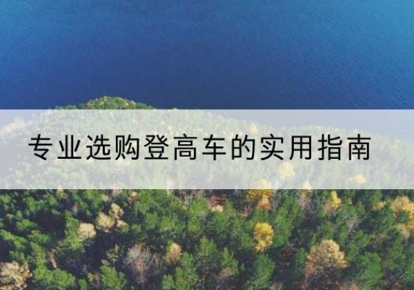 港北电动登高车厂家推荐-专业选购登高车的实用指南