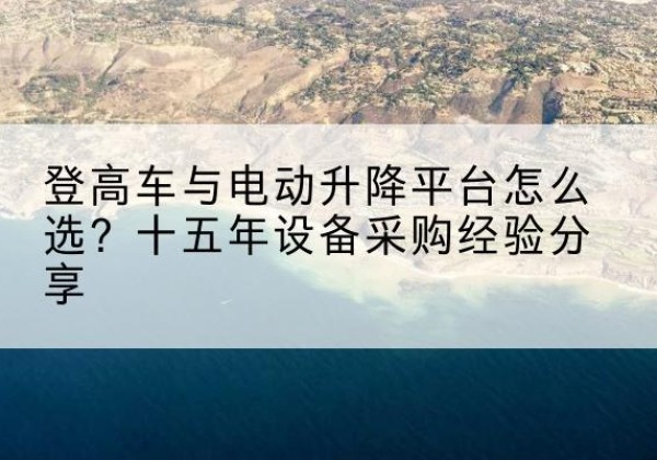港北登高车厂家厂家-登高车与电动升降平台怎么选？十五年设备采购经验分享