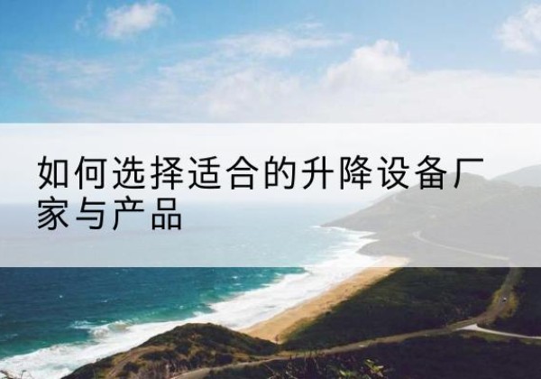 港北电动升降平台厂家-如何选择适合的升降设备厂家与产品