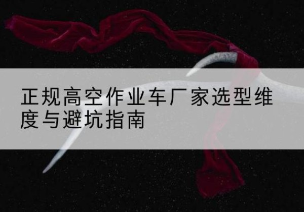 港北高空作业车厂家-正规选型维度与避坑指南