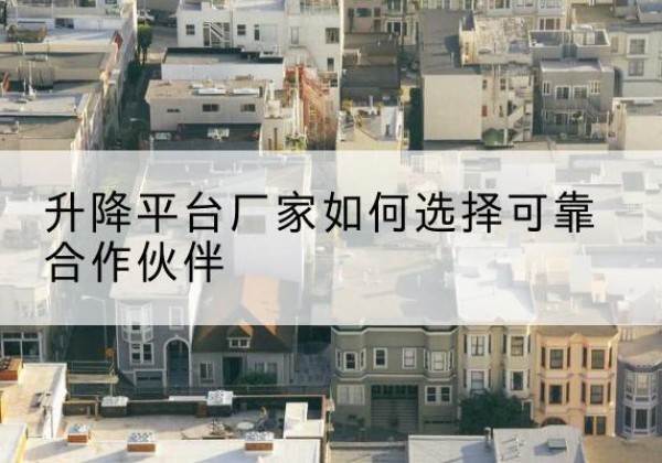 港北升降平台厂家-如何选择可靠合作伙伴