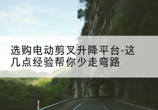 港北电动剪叉升降平台怎么选-选购电动剪叉升降平台-这几点经验帮你少走弯路